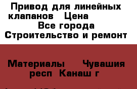 Привод для линейных клапанов › Цена ­ 5 000 - Все города Строительство и ремонт » Материалы   . Чувашия респ.,Канаш г.